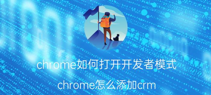 chrome如何打开开发者模式 chrome怎么添加crm？